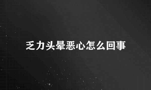 乏力头晕恶心怎么回事
