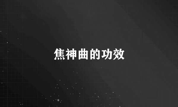 焦神曲的功效