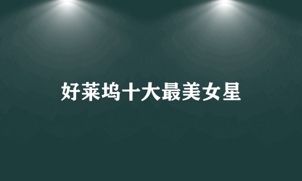 好莱坞十大最美女星