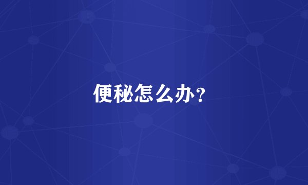 便秘怎么办？