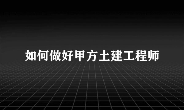 如何做好甲方土建工程师