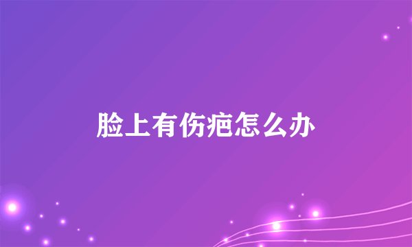 脸上有伤疤怎么办