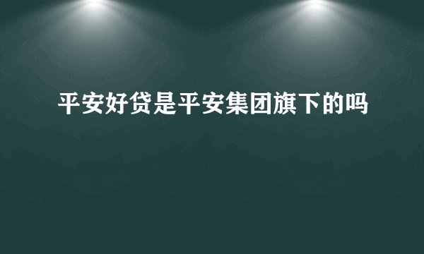 平安好贷是平安集团旗下的吗