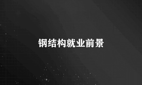 钢结构就业前景