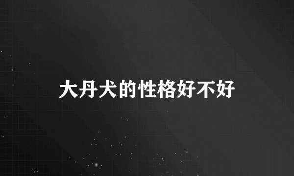 大丹犬的性格好不好