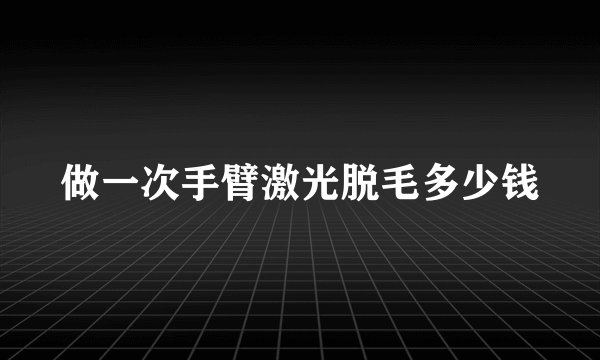 做一次手臂激光脱毛多少钱