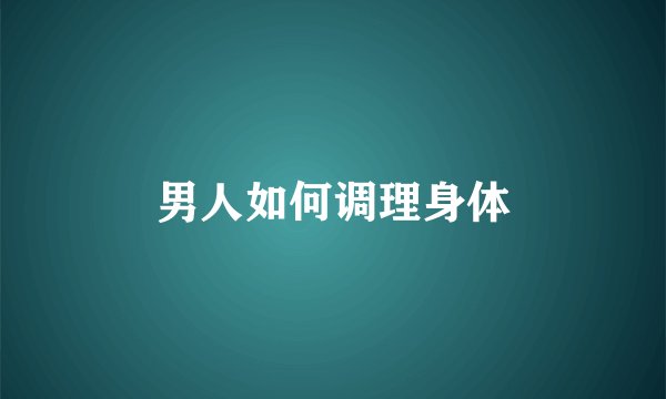 男人如何调理身体