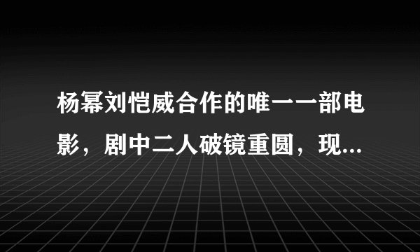 杨幂刘恺威合作的唯一一部电影，剧中二人破镜重圆，现实却相反！