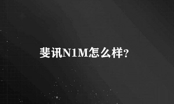 斐讯N1M怎么样？