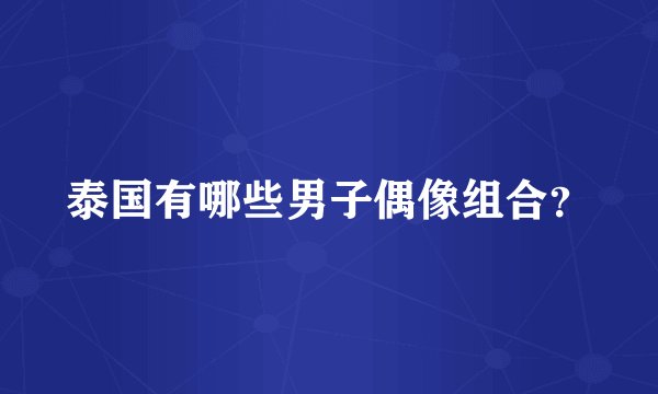 泰国有哪些男子偶像组合？