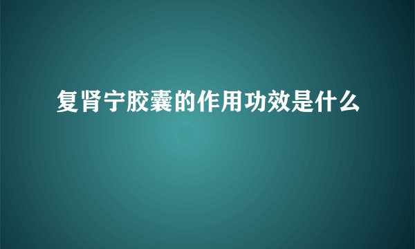 复肾宁胶囊的作用功效是什么