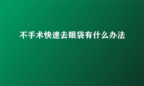 不手术快速去眼袋有什么办法
