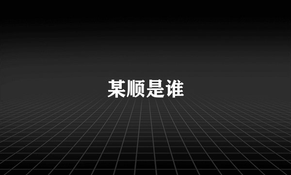 某顺是谁