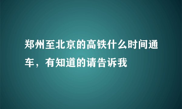郑州至北京的高铁什么时间通车，有知道的请告诉我