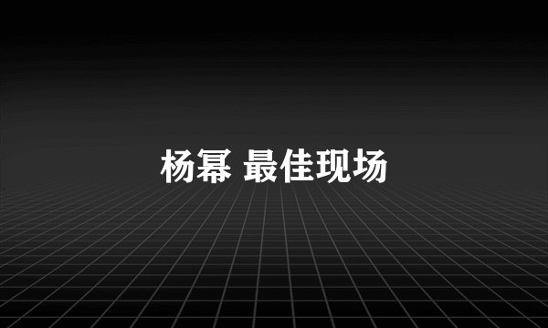 杨幂 最佳现场