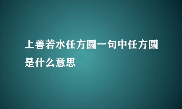 上善若水任方圆一句中任方圆是什么意思