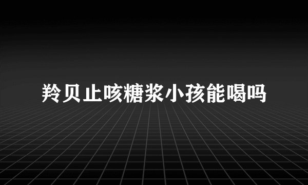 羚贝止咳糖浆小孩能喝吗