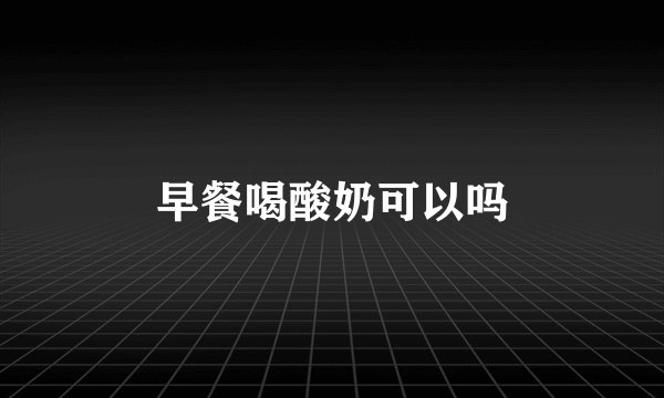 早餐喝酸奶可以吗