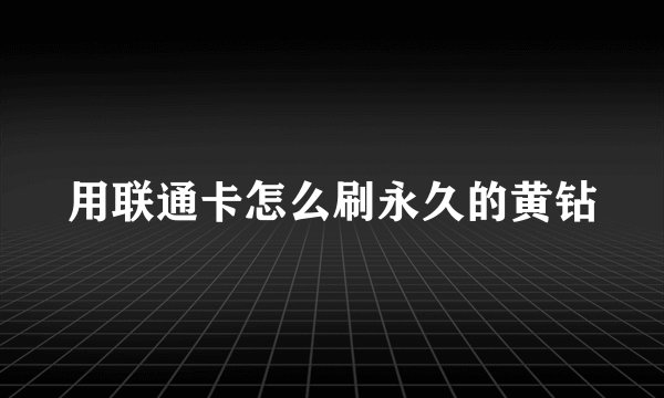用联通卡怎么刷永久的黄钻