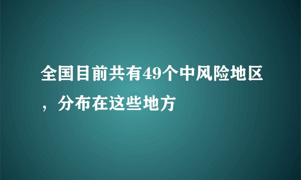 全国目前共有49个中风险地区，分布在这些地方