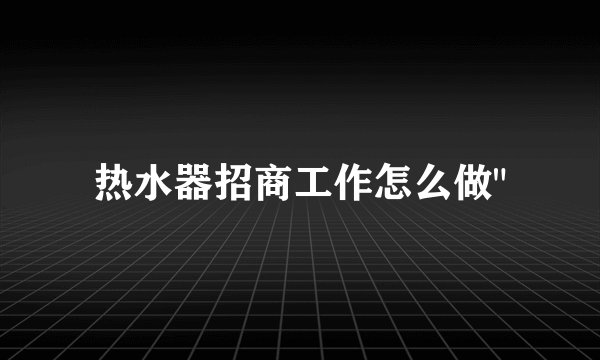 热水器招商工作怎么做