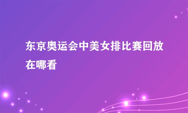 东京奥运会中美女排比赛回放在哪看