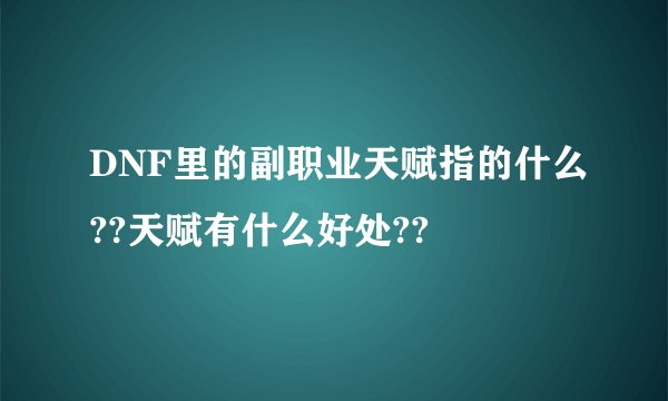 DNF里的副职业天赋指的什么??天赋有什么好处??