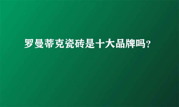 罗曼蒂克瓷砖是十大品牌吗？