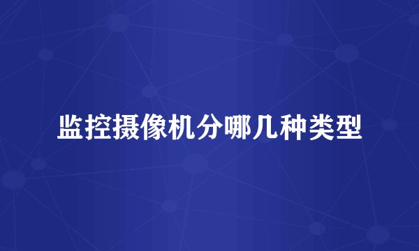 监控摄像机分哪几种类型