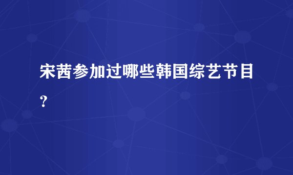 宋茜参加过哪些韩国综艺节目？