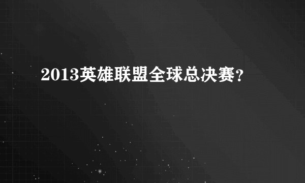 2013英雄联盟全球总决赛？