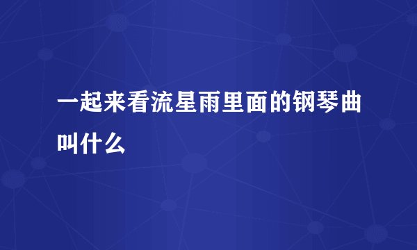 一起来看流星雨里面的钢琴曲叫什么