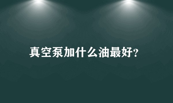 真空泵加什么油最好？