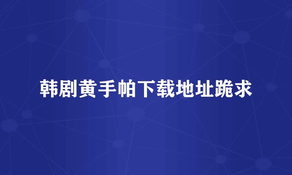 韩剧黄手帕下载地址跪求