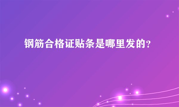 钢筋合格证贴条是哪里发的？