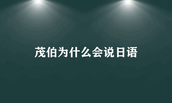 茂伯为什么会说日语