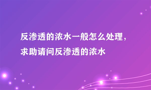 反渗透的浓水一般怎么处理，求助请问反渗透的浓水