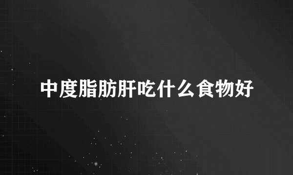 中度脂肪肝吃什么食物好