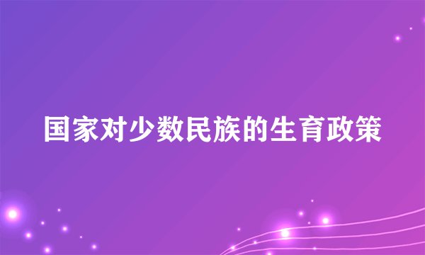 国家对少数民族的生育政策