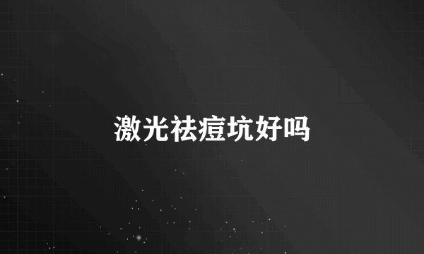 激光祛痘坑好吗