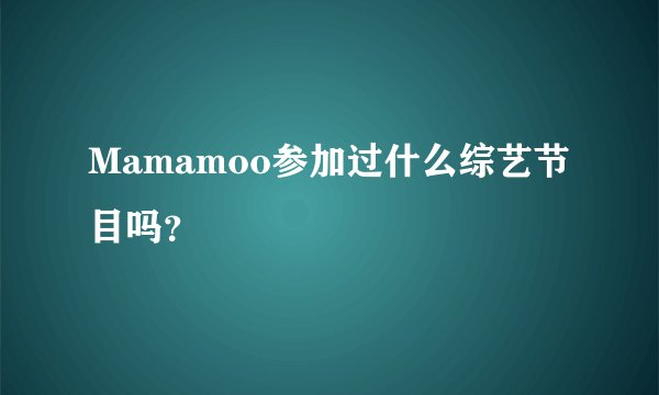 Mamamoo参加过什么综艺节目吗？