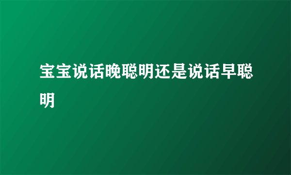 宝宝说话晚聪明还是说话早聪明