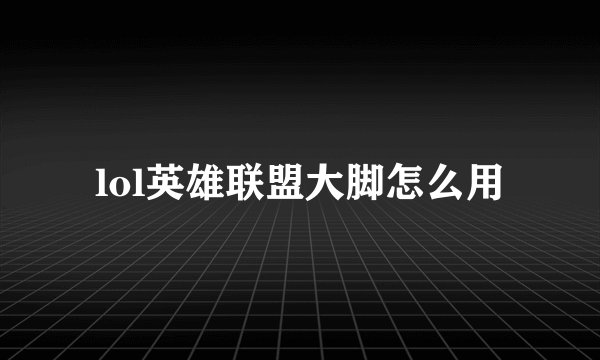 lol英雄联盟大脚怎么用