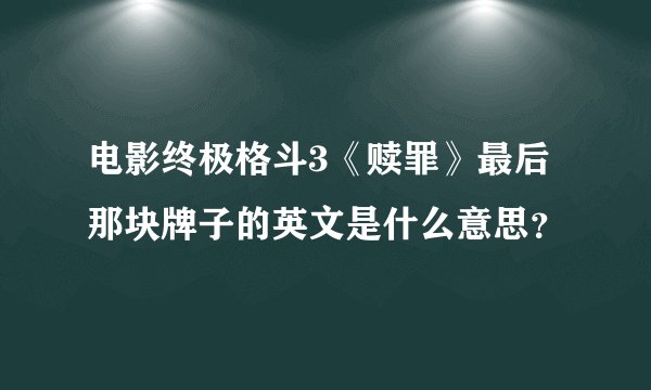 电影终极格斗3《赎罪》最后那块牌子的英文是什么意思？