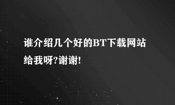 谁介绍几个好的BT下载网站给我呀?谢谢!