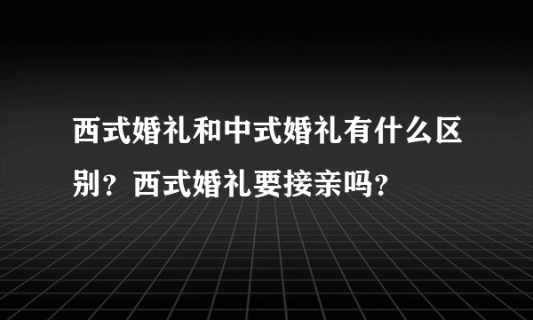 西式婚礼和中式婚礼有什么区别?西式婚礼要接亲吗?