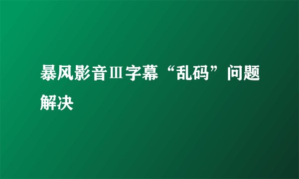暴风影音Ⅲ字幕“乱码”问题解决