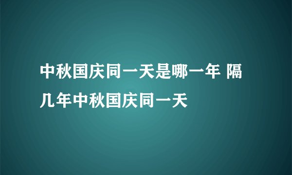 中秋国庆同一天是哪一年 隔几年中秋国庆同一天