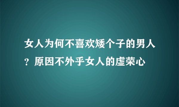 女人为何不喜欢矮个子的男人？原因不外乎女人的虚荣心