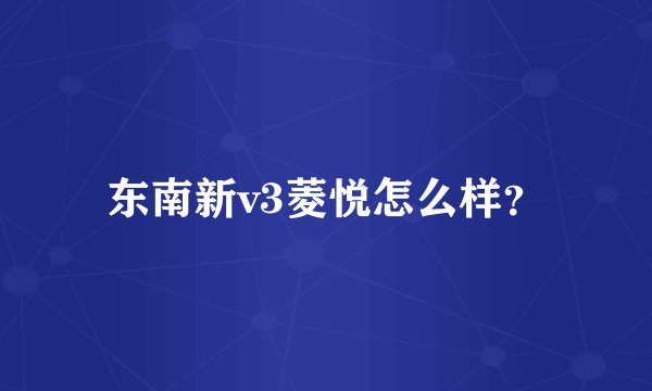 东南新v3菱悦怎么样？